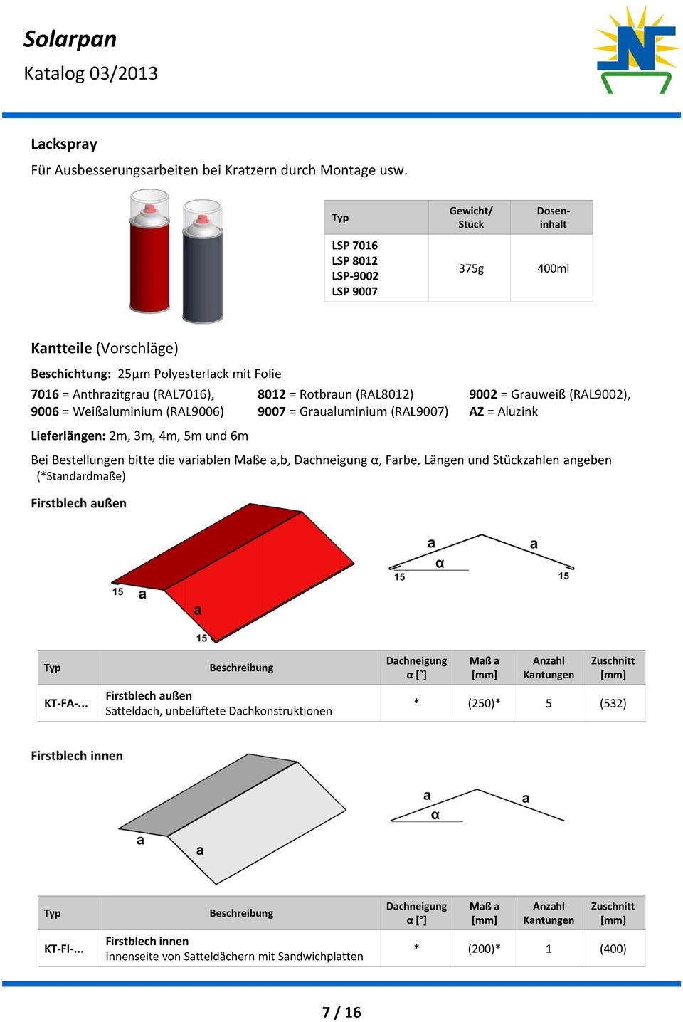 (RAL8012) 9002 = Grauweiß (RAL9002), 9006 = Weißaluminium (RAL9006) 9007 = Graualuminium (RAL9007) AZ = Aluzink Lieferlängen: 2m, 3m, 4m, 5m und 6m Bei Bestellungen bitte die