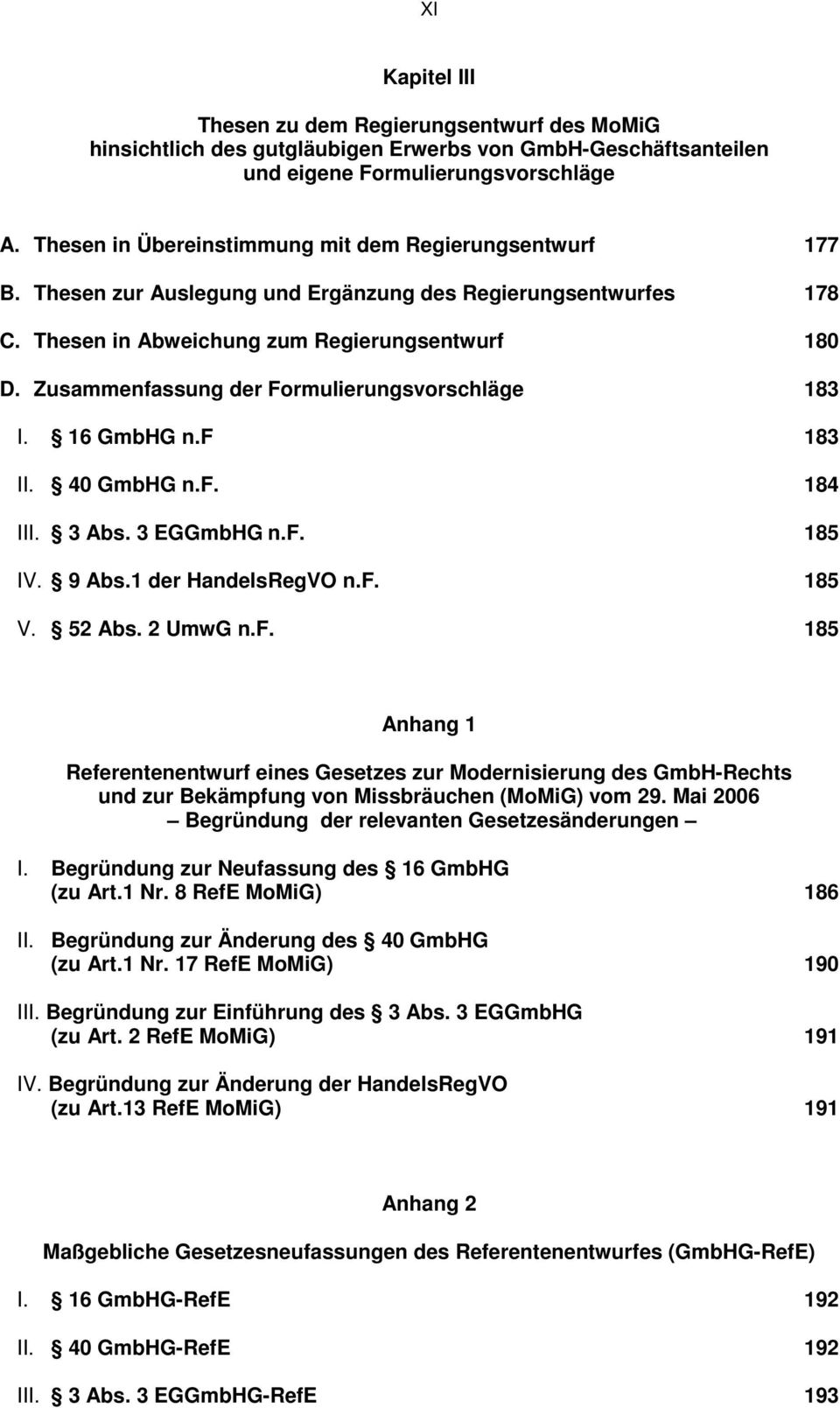 Zusammenfassung der Formulierungsvorschläge 183 I. 16 GmbHG n.f 183 II. 40 GmbHG n.f. 184 III. 3 Abs. 3 EGGmbHG n.f. 185 IV. 9 Abs.1 der HandelsRegVO n.f. 185 V. 52 Abs. 2 UmwG n.f. 185 Anhang 1 Referentenentwurf eines Gesetzes zur Modernisierung des GmbH-Rechts und zur Bekämpfung von Missbräuchen (MoMiG) vom 29.