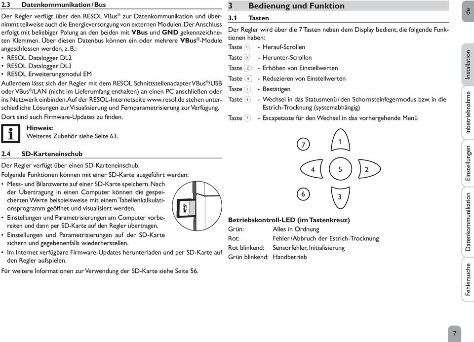 : RESOL Datalogger DL2 RESOL Datalogger DL3 RESOL Erweiterungsmodul EM Außerdem lässt sich der Regler mit dem RESOL Schnittstellenadapter VBus /USB oder VBus /LAN (nicht im Lieferumfang enthalten) an