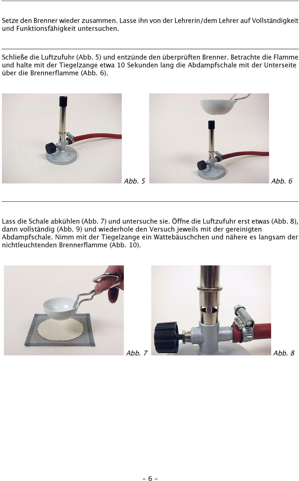 Betrachte die Flamme und halte mit der Tiegelzange etwa 0 Sekunden lang die Abdampfschale mit der Unterseite über die Brennerflamme (Abb. 6). Abb. 5 Abb.