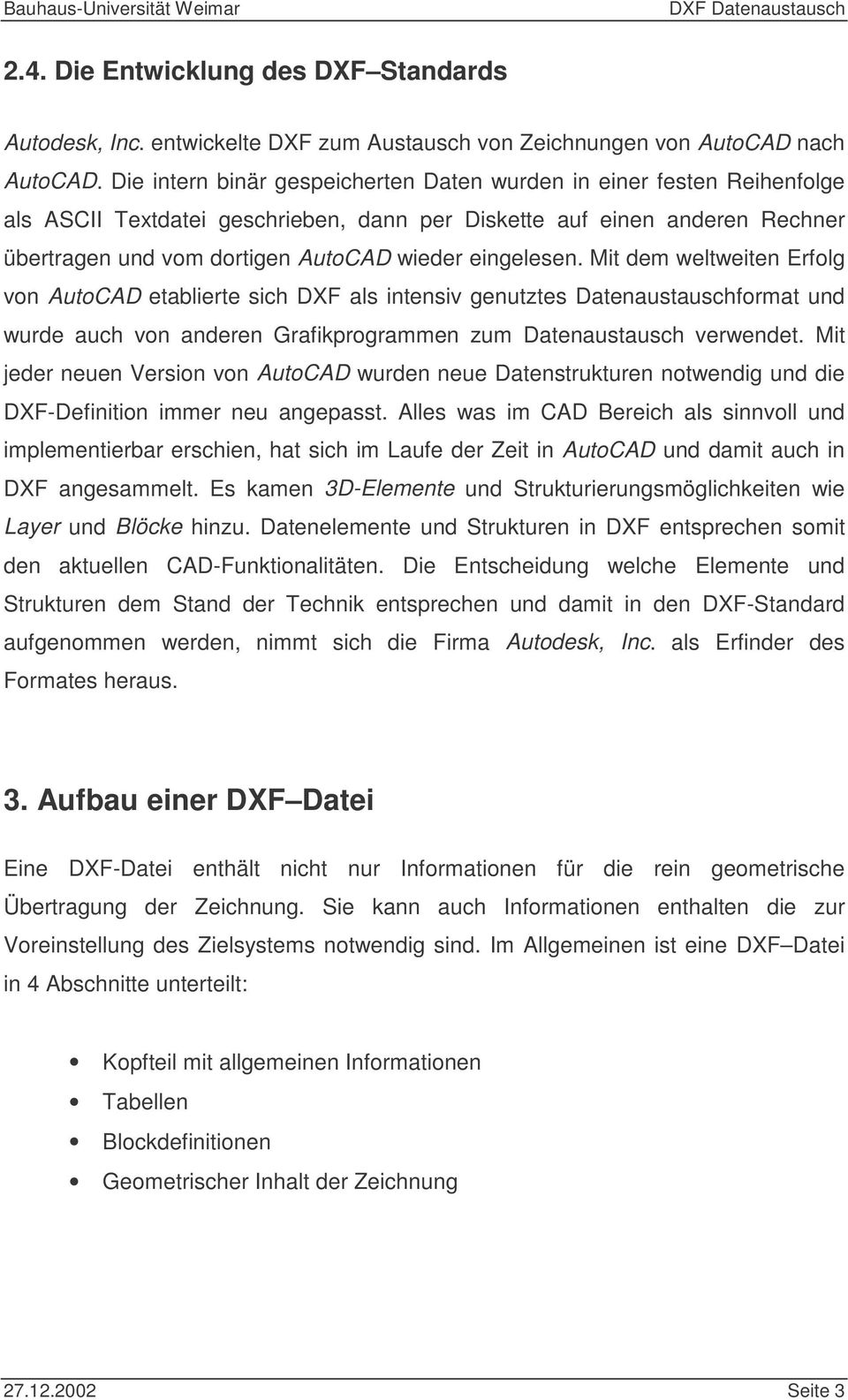 eingelesen. Mit dem weltweiten Erfolg von AutoCAD etablierte sich DXF als intensiv genutztes Datenaustauschformat und wurde auch von anderen Grafikprogrammen zum Datenaustausch verwendet.