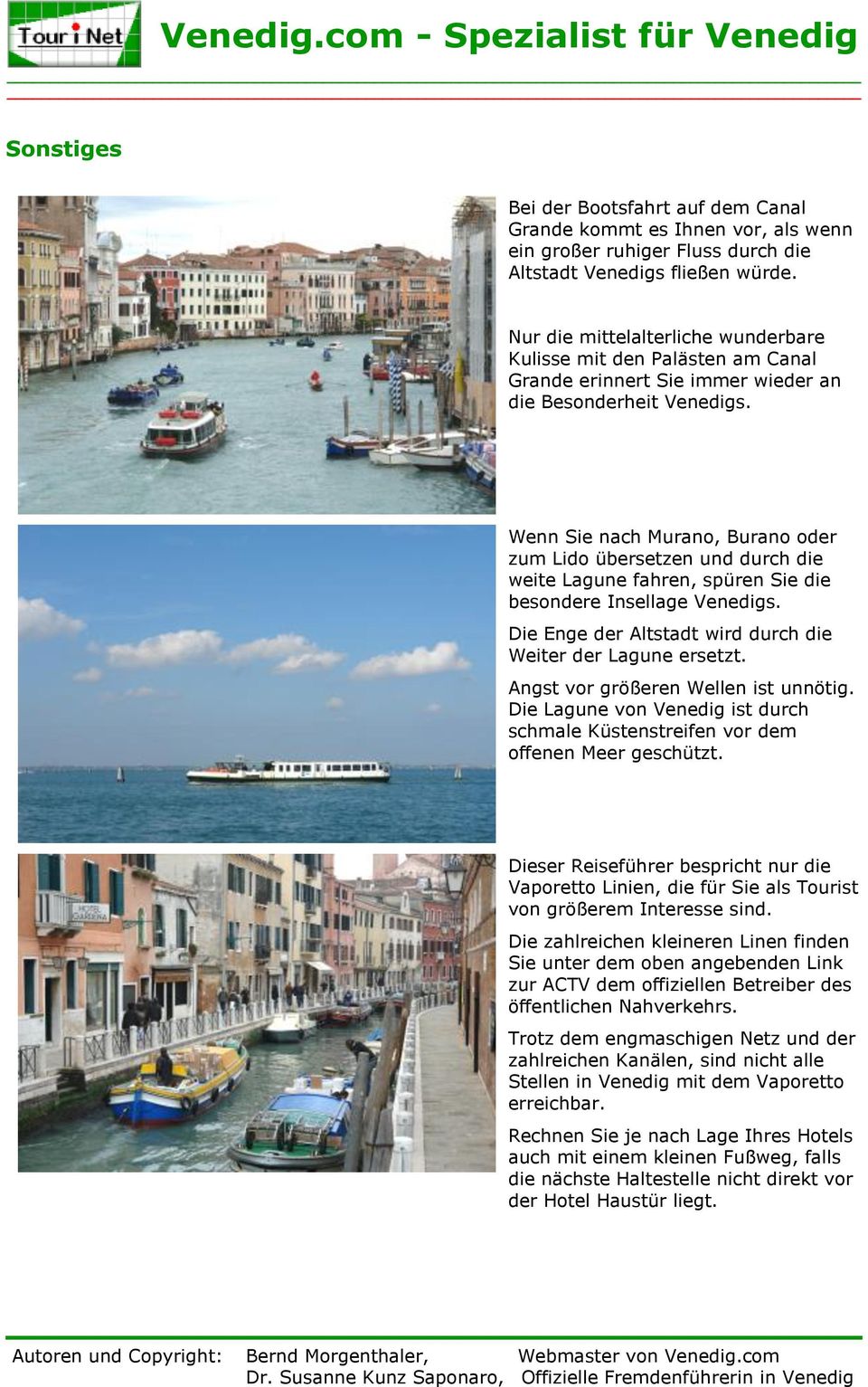 Wenn Sie nach Murano, Burano oder zum Lido übersetzen und durch die weite Lagune fahren, spüren Sie die besondere Insellage Venedigs. Die Enge der Altstadt wird durch die Weiter der Lagune ersetzt.