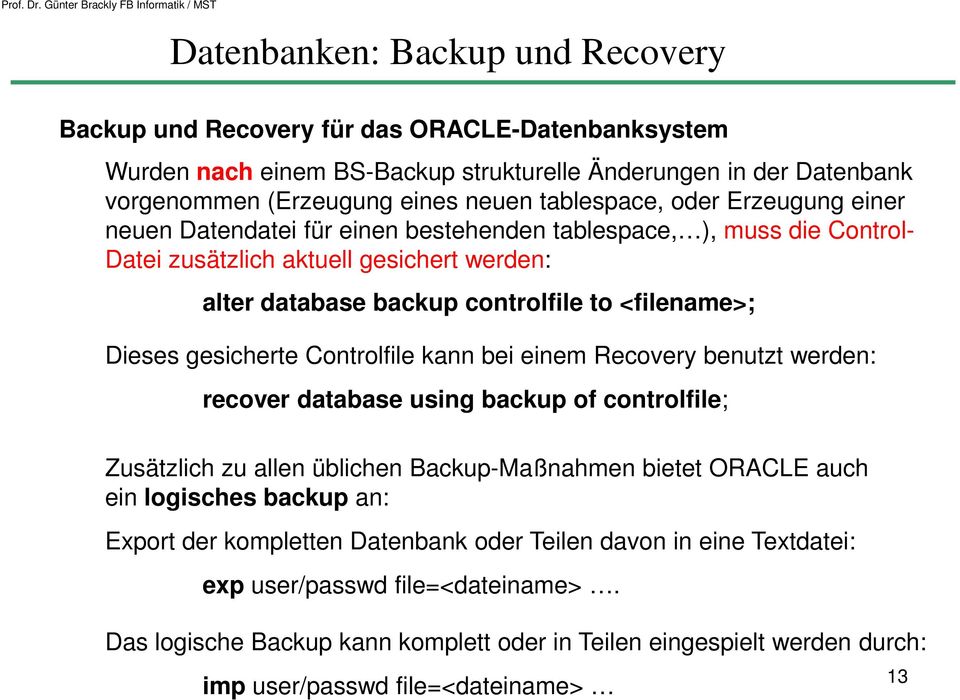 Controlfile kann bei einem Recovery benutzt werden: recover database using backup of controlfile; Zusätzlich zu allen üblichen Backup-Maßnahmen bietet ORACLE auch ein logisches backup an: