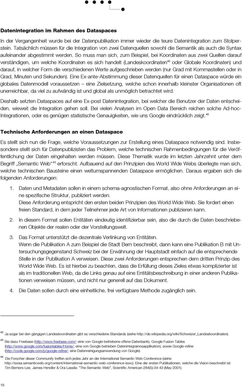 So muss man sich, zum Beispiel, bei Koordinaten aus zwei Quellen darauf verständigen, um welche Koordinaten es sich handelt (Landeskoordinaten 42 oder Globale Koordinaten) und darauf, in welcher Form