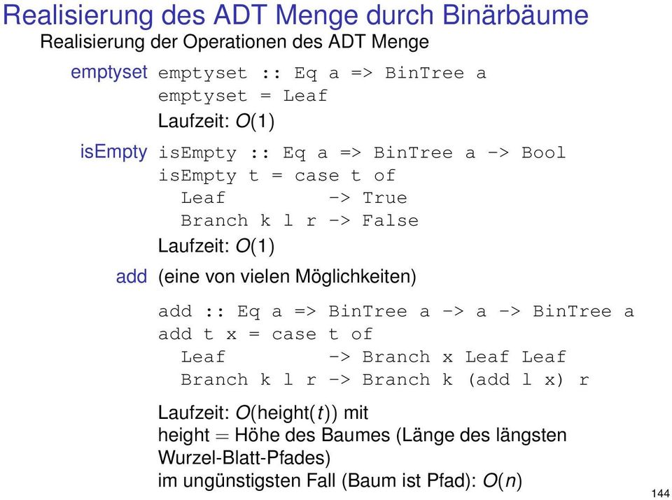 von vielen Möglichkeiten) add :: Eq a => BinTree a -> a -> BinTree a add t x = case t of Leaf -> Branch x Leaf Leaf Branch k l r -> Branch k