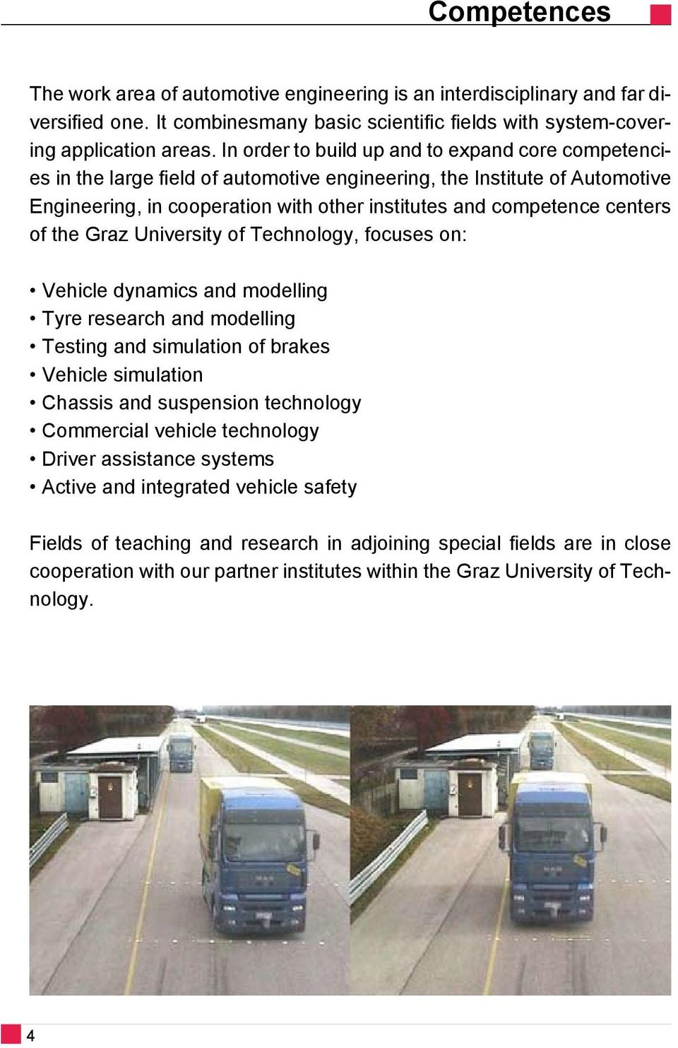 of the Graz University of Technology, focuses on: Vehicle dynamics and modelling Tyre research and modelling Testing and simulation of brakes Vehicle simulation Chassis and suspension technology