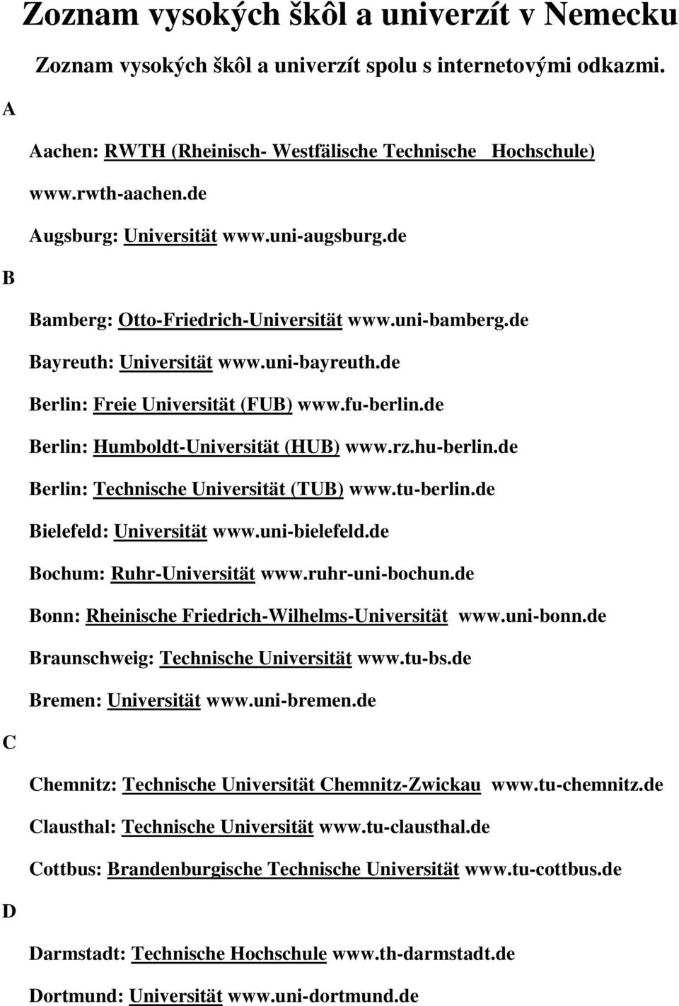 de Berlin: Humboldt-Universität (HUB) www.rz.hu-berlin.de Berlin: Technische Universität (TUB) www.tu-berlin.de Bielefeld: Universität www.uni-bielefeld.de Bochum: Ruhr-Universität www.