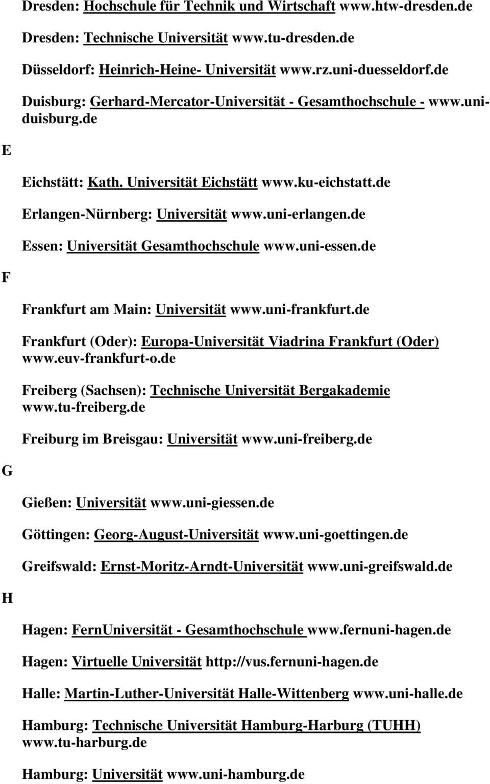 de Essen: Universität Gesamthochschule www.uni-essen.de F Frankfurt am Main: Universität www.uni-frankfurt.de Frankfurt (Oder): Europa-Universität Viadrina Frankfurt (Oder) www.euv-frankfurt-o.