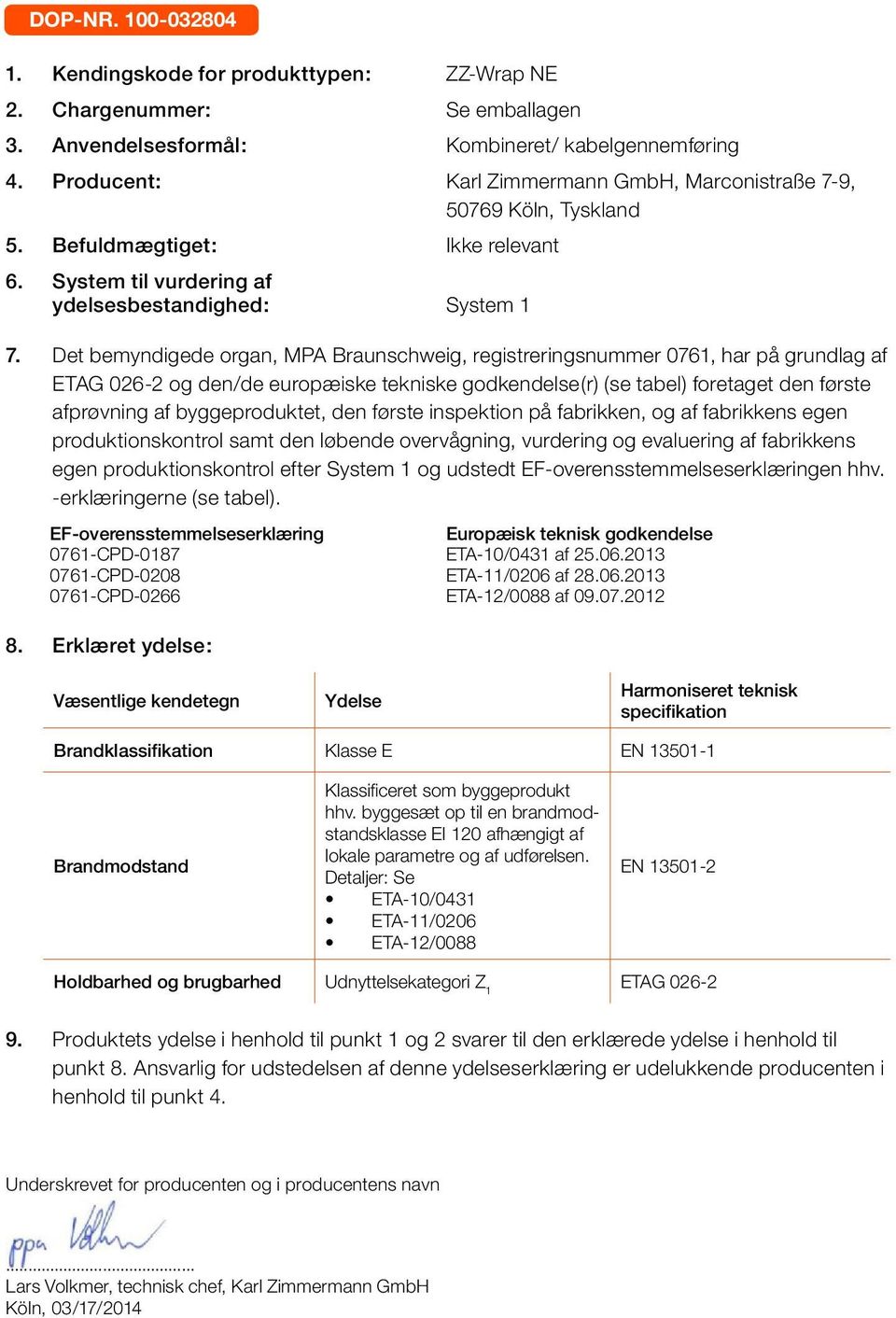 Det bemyndigede organ, MPA Braunschweig, registreringsnummer 0761, har på grundlag af og den/de europæiske tekniske godkendelse(r) (se tabel) foretaget den første afprøvning af byggeproduktet, den