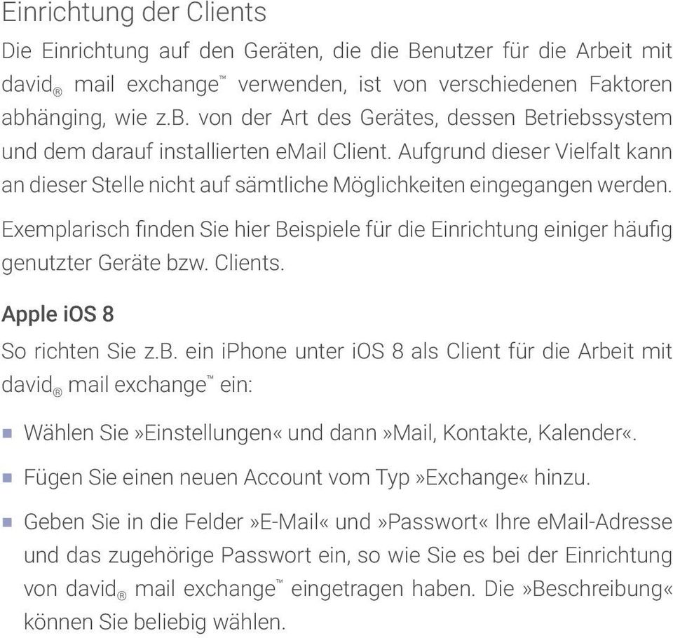 Clients. Apple ios 8 So richten Sie z.b. ein iphone unter ios 8 als Client für die Arbeit mit david mail exchange ein: Wählen Sie»Einstellungen«und dann»mail, Kontakte, Kalender«.