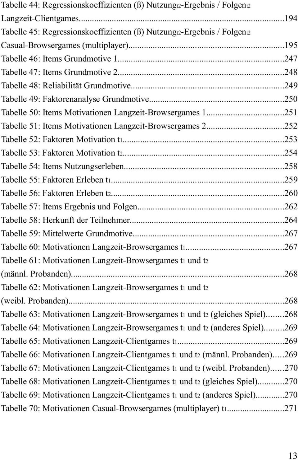 ..248 Tabelle 48: Reliabilität Grundmotive...249 Tabelle 49: Faktorenanalyse Grundmotive...250 Tabelle 50: Items Motivationen Langzeit-Browsergames 1.