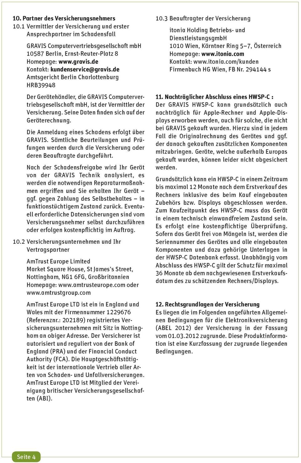 de Kontakt: kundenservice@gravis.de Amtsgericht Berlin Charlottenburg HRB39948 Der Gerätehändler, die GRAVIS Computervertriebsgesellschaft mbh, ist der Vermittler der Versicherung.