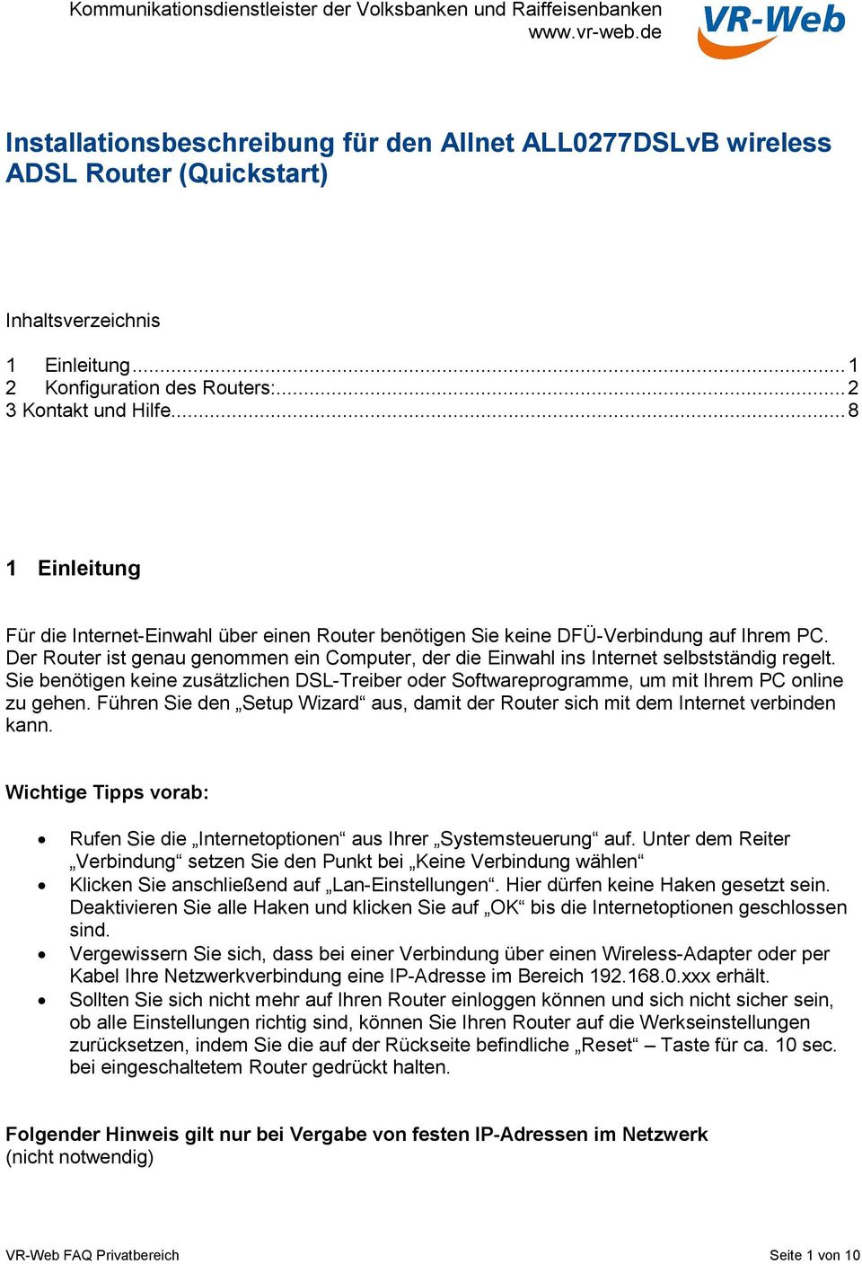 Der Router ist genau genommen ein Computer, der die Einwahl ins Internet selbstständig regelt. Sie benötigen keine zusätzlichen DSL-Treiber oder Softwareprogramme, um mit Ihrem PC online zu gehen.