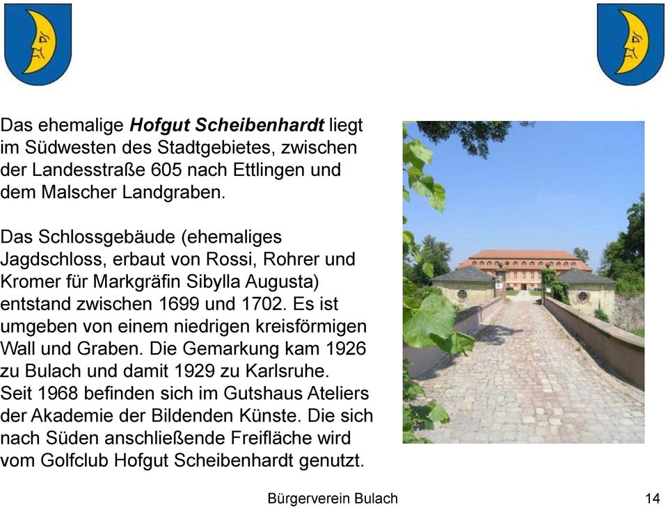 Es ist umgeben von einem niedrigen kreisförmigen Wall und Graben. Die Gemarkung kam 1926 zu Bulach und damit 1929 zu Karlsruhe.