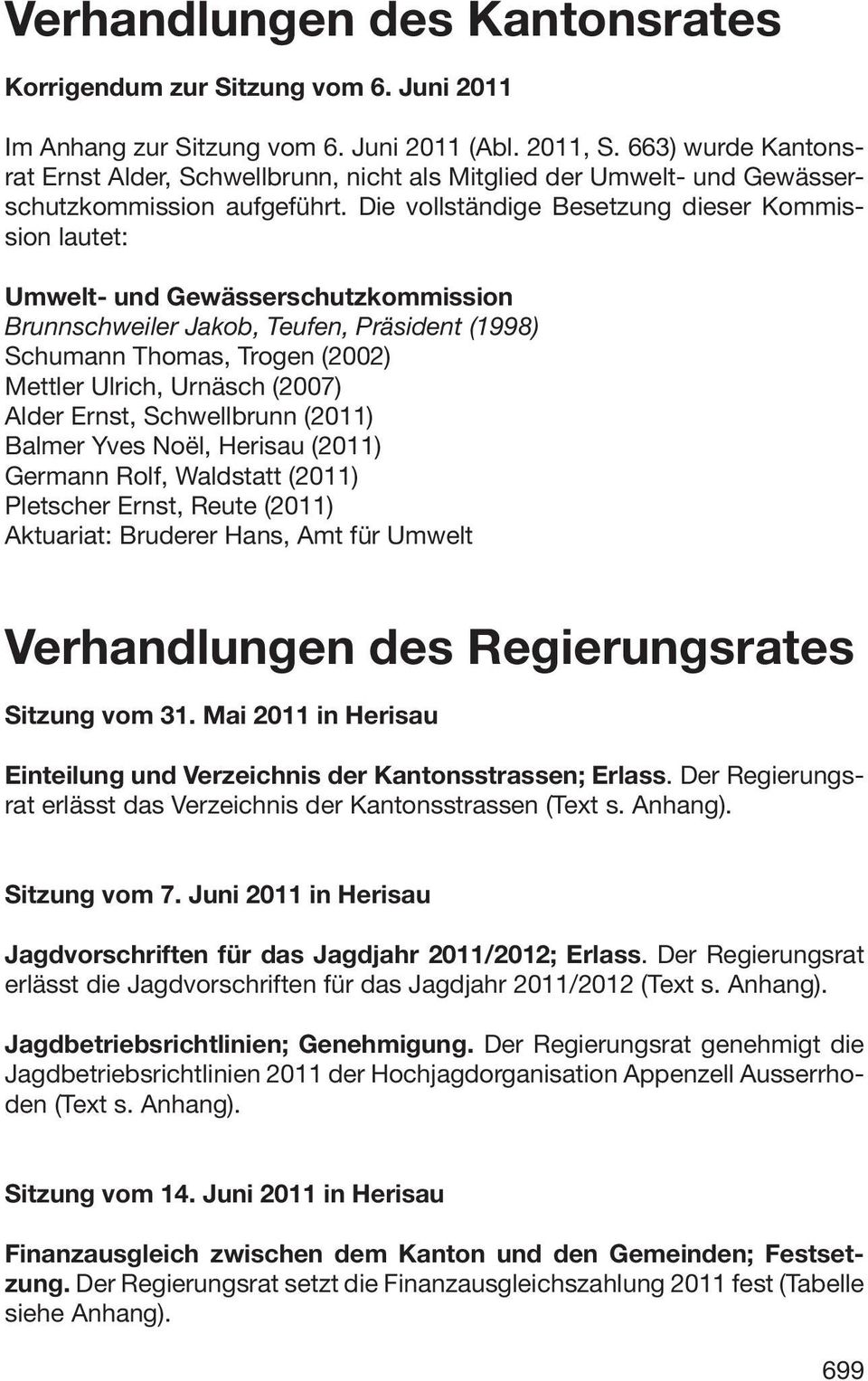 Die vollständige Besetzung dieser Kommission lautet: Umwelt- und Gewässerschutzkommission Brunnschweiler Jakob, Teufen, Präsident (1998) Schumann Thomas, Trogen (2002) Mettler Ulrich, Urnäsch (2007)