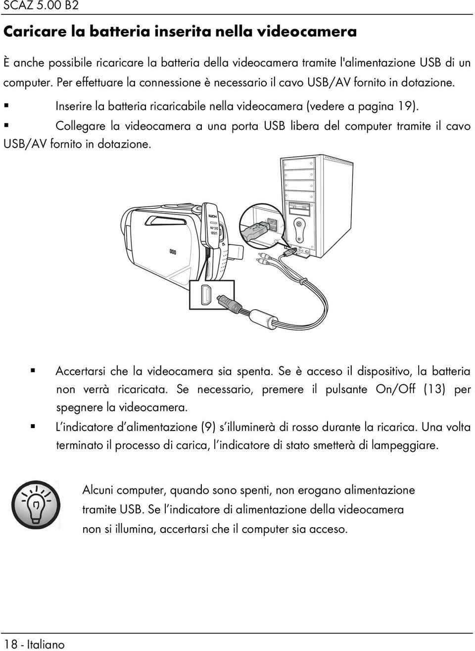 Collegare la videocamera a una porta USB libera del computer tramite il cavo USB/AV fornito in dotazione. Accertarsi che la videocamera sia spenta.