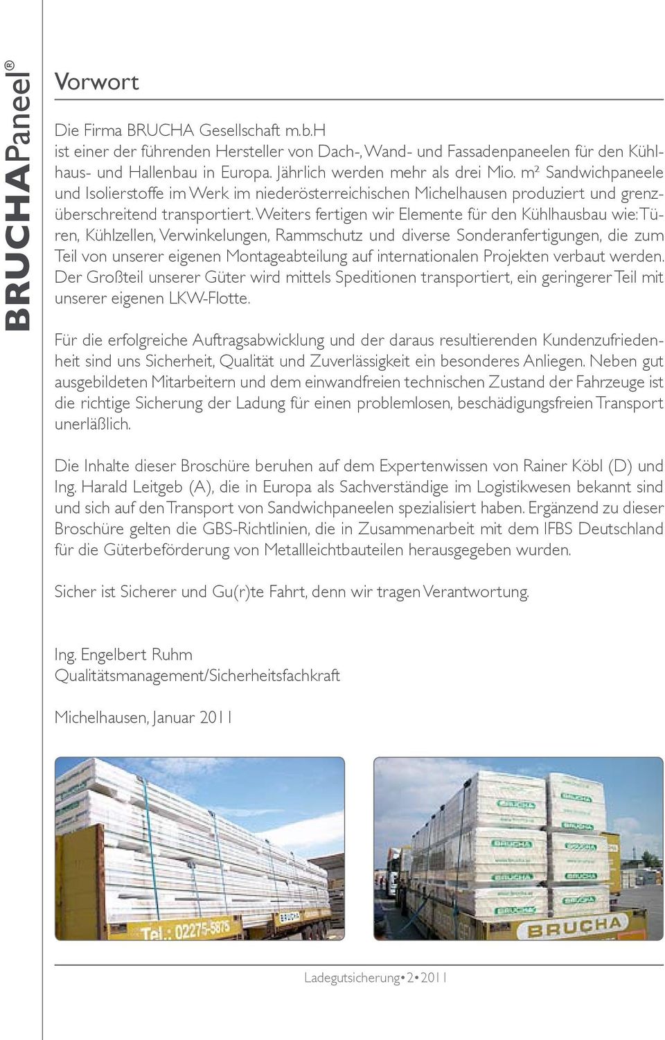 Weiters fertigen wir Elemente für den Kühlhausbau wie: Türen, Kühlzellen, Verwinkelungen, Rammschutz und diverse Sonderanfertigungen, die zum Teil von unserer eigenen Montageabteilung auf