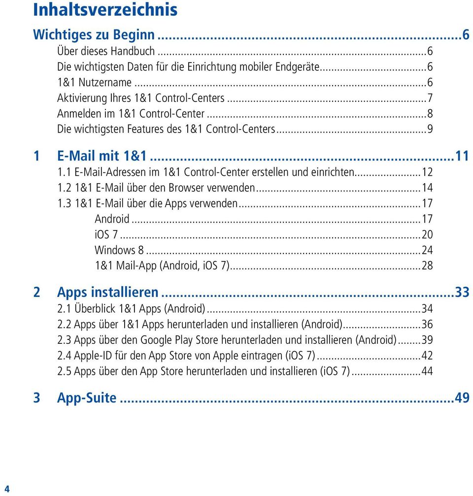 2 1&1 E-Mail über den Browser verwenden...14 1.3 1&1 E-Mail über die Apps verwenden...17 Android...17 ios 7...20 Windows 8...24 1&1 Mail-App (Android, ios 7)...28 2 Apps installieren...33 2.