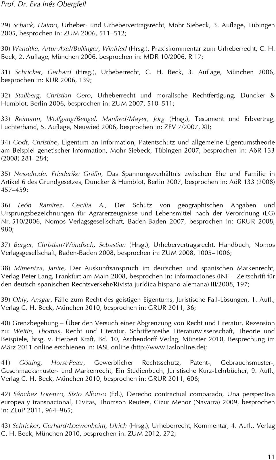 Auflage, München 2006, besprochen in: KUR 2006, 139; 32) Stallberg, Christian Gero, Urheberrecht und moralische Rechtfertigung, Duncker & Humblot, Berlin 2006, besprochen in: ZUM 2007, 510 511; 33)