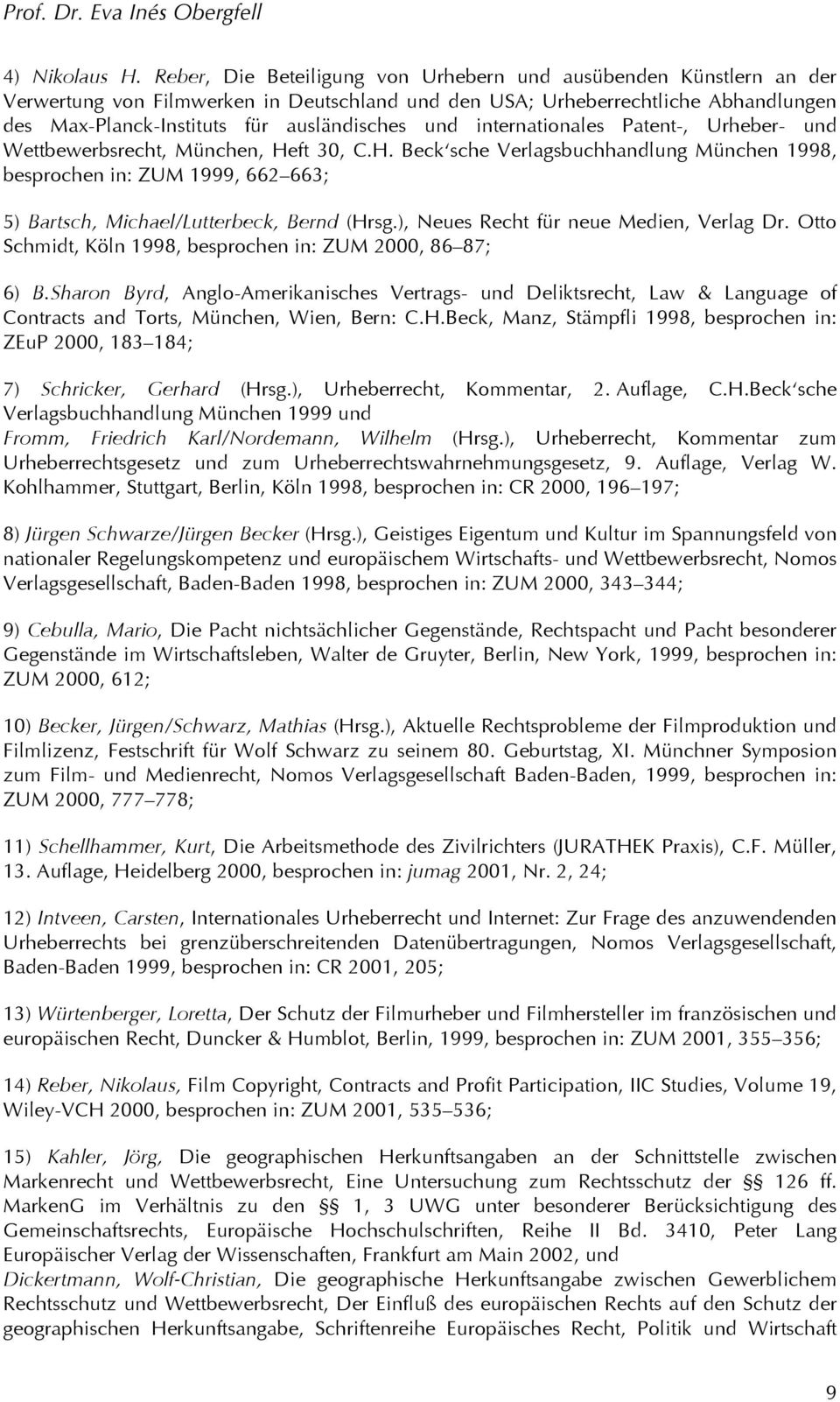 internationales Patent-, Urheber- und Wettbewerbsrecht, München, Heft 30, C.H. Beck sche Verlagsbuchhandlung München 1998, besprochen in: ZUM 1999, 662 663; 5) Bartsch, Michael/Lutterbeck, Bernd (Hrsg.