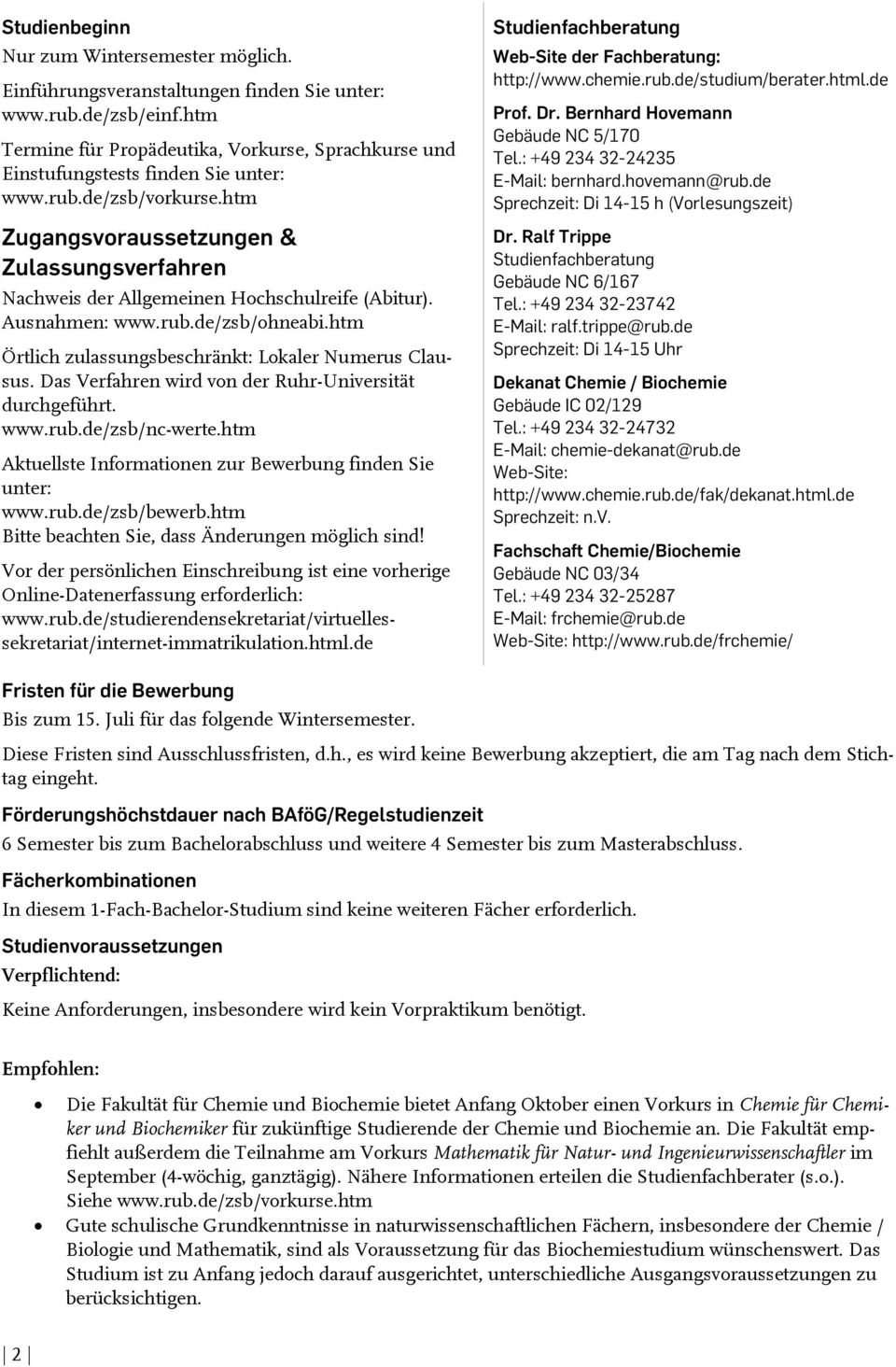 htm Zugangsvoraussetzungen & Zulassungsverfahren Nachweis der Allgemeinen Hochschulreife (Abitur). Ausnahmen: www.rub.de/zsb/ohneabi.htm Örtlich zulassungsbeschränkt: Lokaler Numerus Clausus.