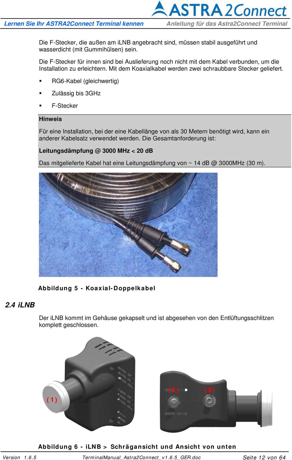 RG6-Kabel (gleichwertig) Zulässig bis 3GHz F-Stecker Hinweis Für eine Installation, bei der eine Kabellänge von als 30 Metern benötigt wird, kann ein anderer Kabelsatz verwendet werden.