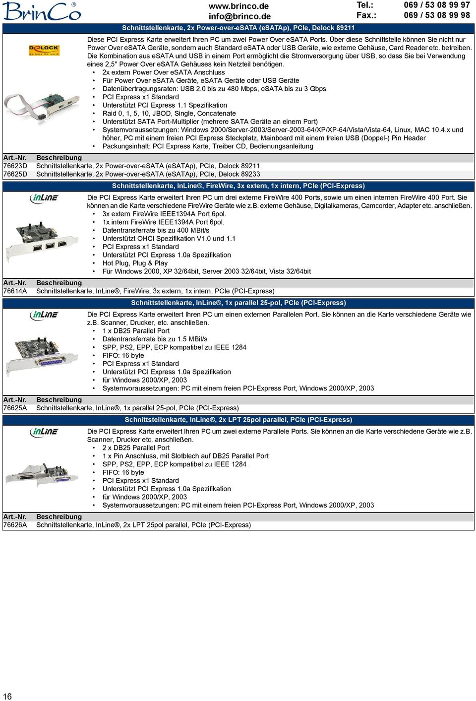 Die Kombination aus esata und USB in einem Port ermöglicht die Stromversorgung über USB, so dass Sie bei Verwendung eines 2,5" Power Over esata Gehäuses kein Netzteil benötigen.