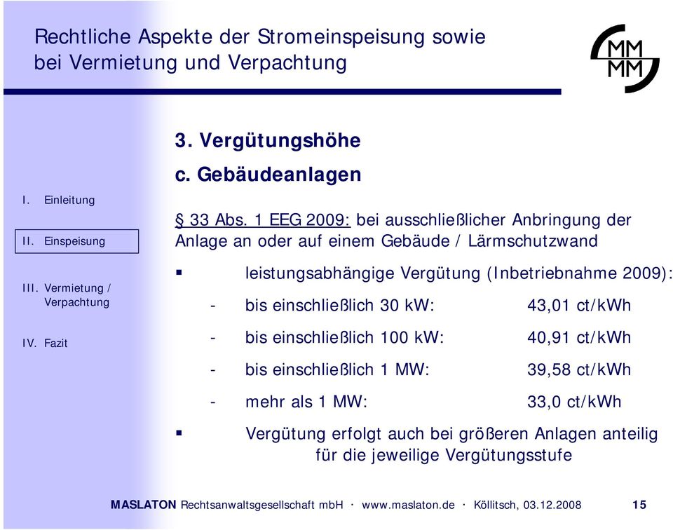 (Inbetriebnahme 2009): - bis einschließlich 30 kw: 43,01 ct/kwh - bis einschließlich 100 kw: 40,91 ct/kwh - bis einschließlich 1 MW: