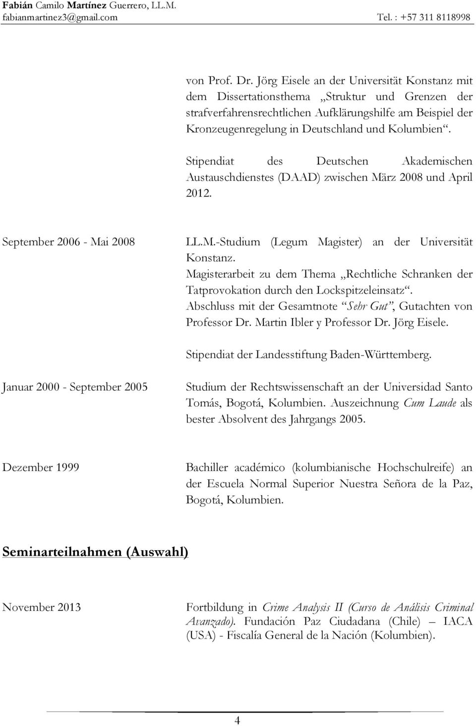 Stipendiat des Deutschen Akademischen Austauschdienstes (DAAD) zwischen März 2008 und April 2012. September 2006 - Mai 2008 LL.M.-Studium (Legum Magister) an der Universität Konstanz.
