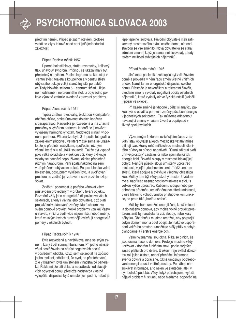 Podle diagramu pa-kua stojí v centru štstí toaleta s koupelnou a v centru štstí obývacího pokoje velký starožitný stl po babice.tedy blokáda sektoru 5 centrum štstí.