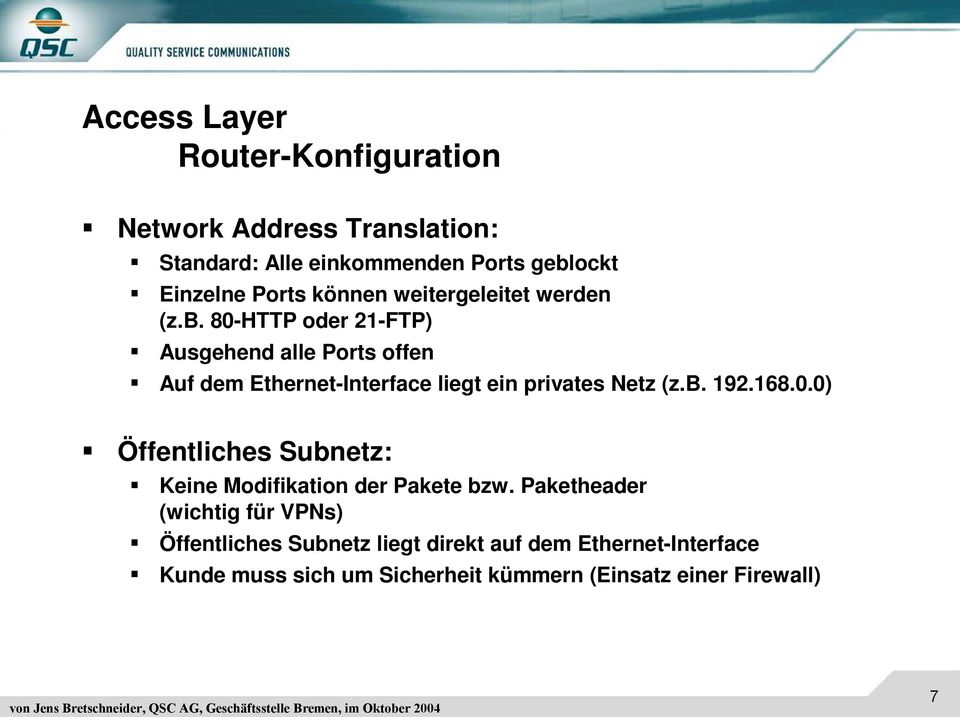 80-HTTP oder 21-FTP) Ausgehend alle Ports offen Auf dem Ethernet-Interface liegt ein privates Netz (z.b. 192.168.0.0) Öffentliches Subnetz: Keine Modifikation der Pakete bzw.