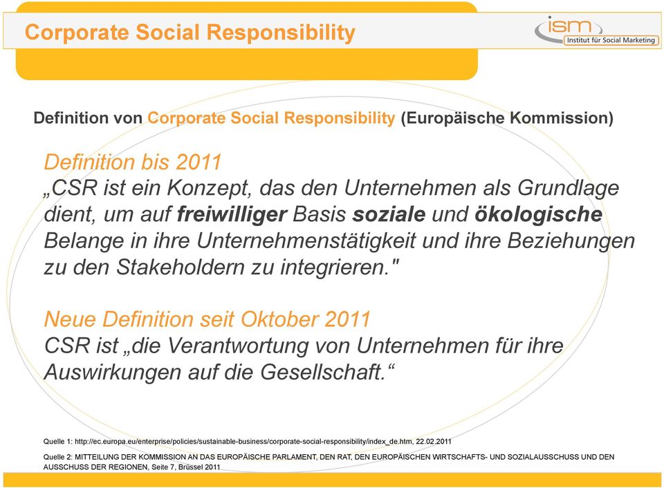 " Neue Definition seit Oktober 2011 CSR ist die Verantwortung von Unternehmen für ihre Auswirkungen auf die Gesellschaft. Quelle 1: http://ec.europa.