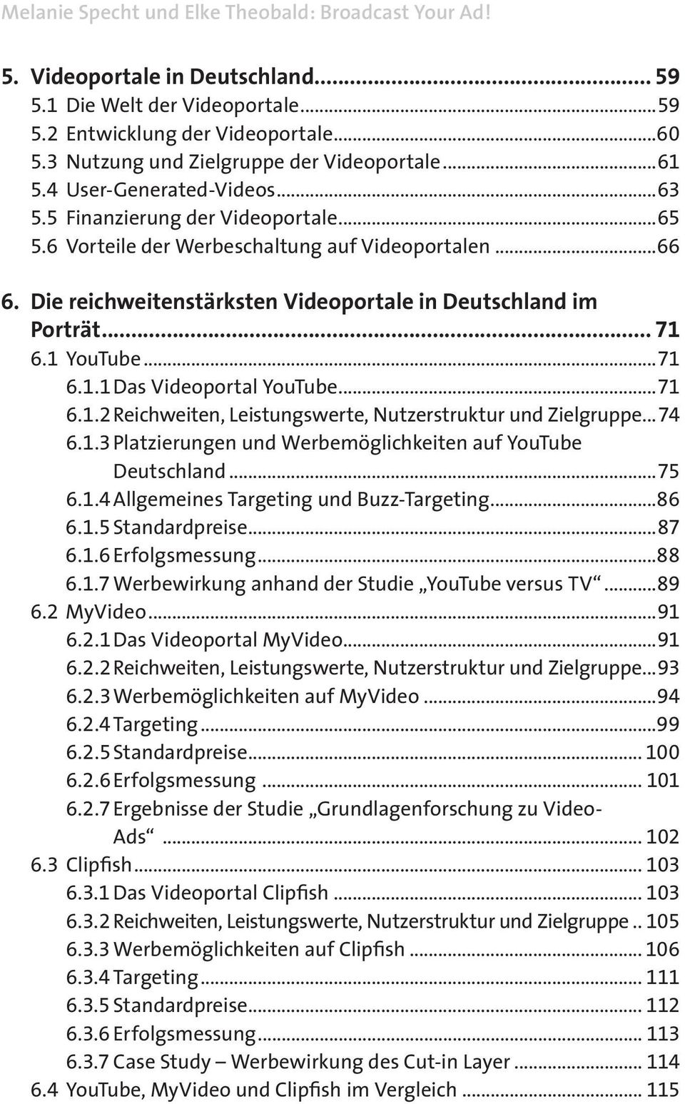 reichweitenstärksten.Videoportale.in.Deutschland.im. Porträt... 71 6.1 YouTube...71 6.1.1 Das Videoportal YouTube...71 6.1.2 Reichweiten, Leistungswerte, Nutzerstruktur und Zielgruppe...74 6.1.3 Platzierungen und Werbemöglichkeiten auf YouTube Deutschland.