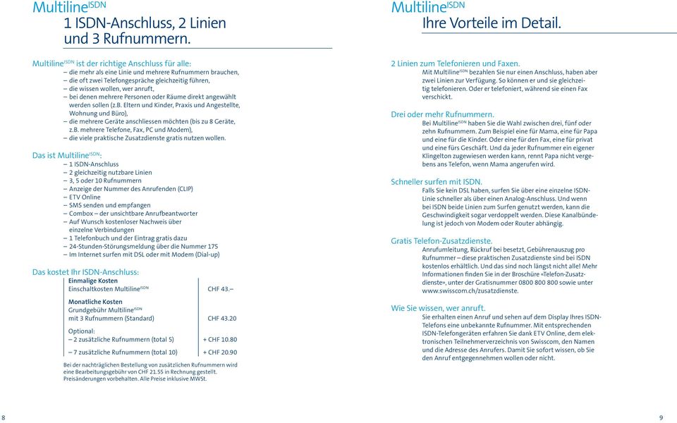 denen mehrere Personen oder Räume direkt angewählt werden sollen (z.b. Eltern und Kinder, Praxis und Angestellte, Wohnung und Büro), die mehrere Geräte anschliessen möchten (bis zu 8 Geräte, z.b. mehrere Telefone, Fax, PC und Modem), die viele praktische Zusatzdienste gratis nutzen wollen.