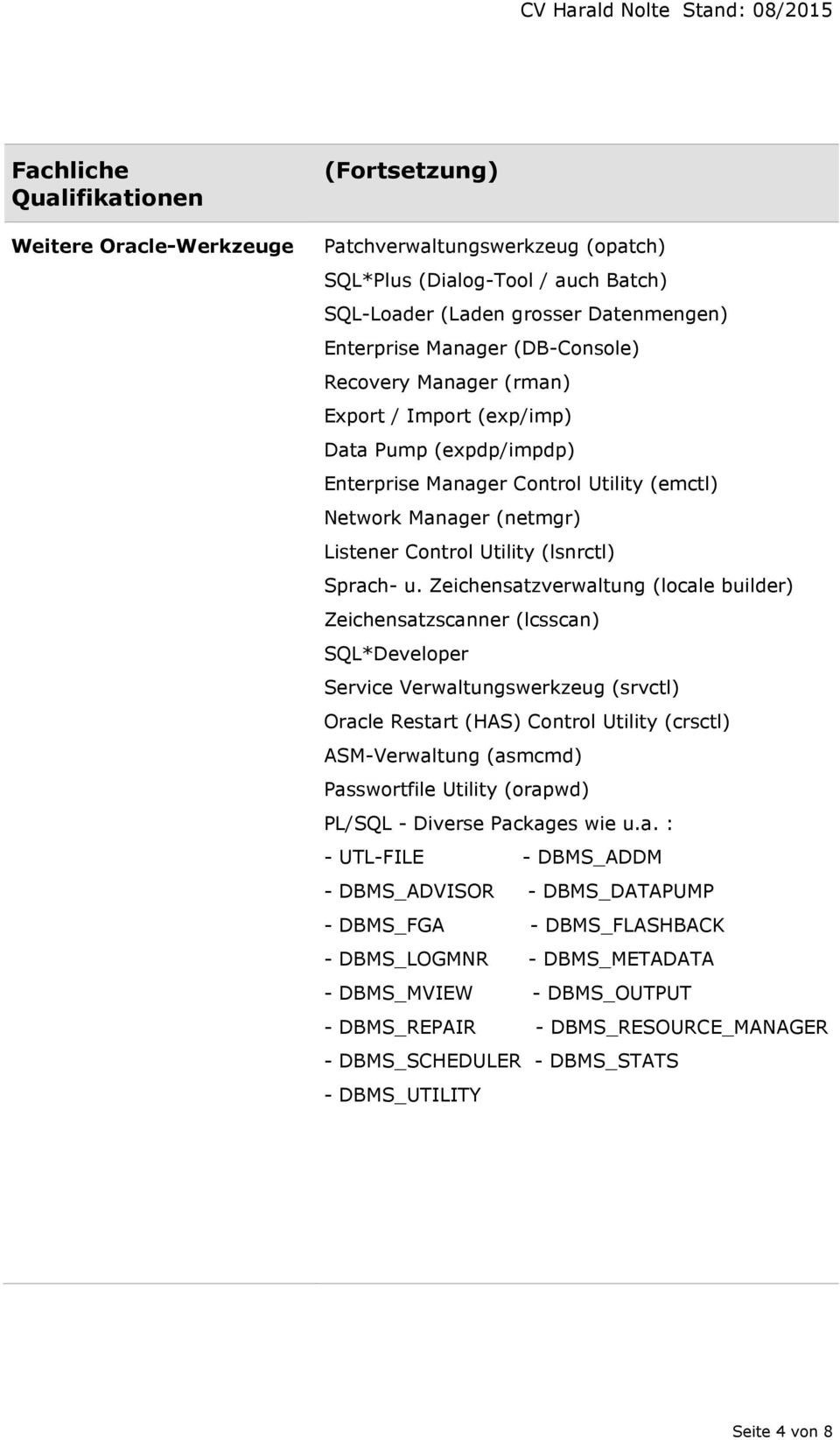 Zeichensatzverwaltung (locale builder) Zeichensatzscanner (lcsscan) SQL*Developer Service Verwaltungswerkzeug (srvctl) Oracle Restart (HAS) Control Utility (crsctl) ASM-Verwaltung (asmcmd)