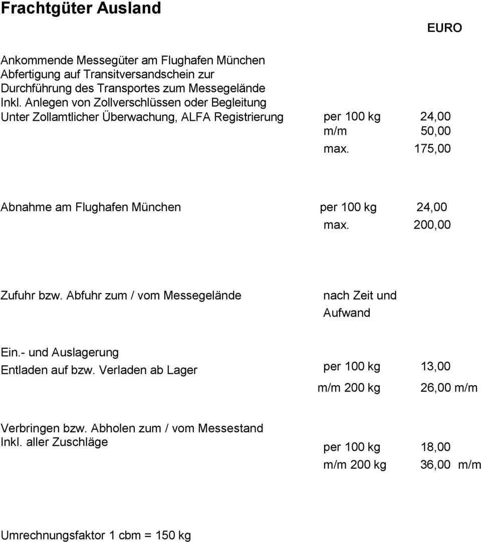 175,00 Abnahme am Flughafen München per 100 kg 24,00 max. 200,00 Zufuhr bzw. Abfuhr zum / vom Messegelände nach Zeit und Aufwand Ein.