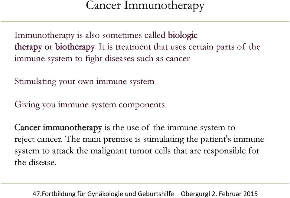 Giving you immune system components Cancer immunotherapy is the use of the immune system to reject cancer.