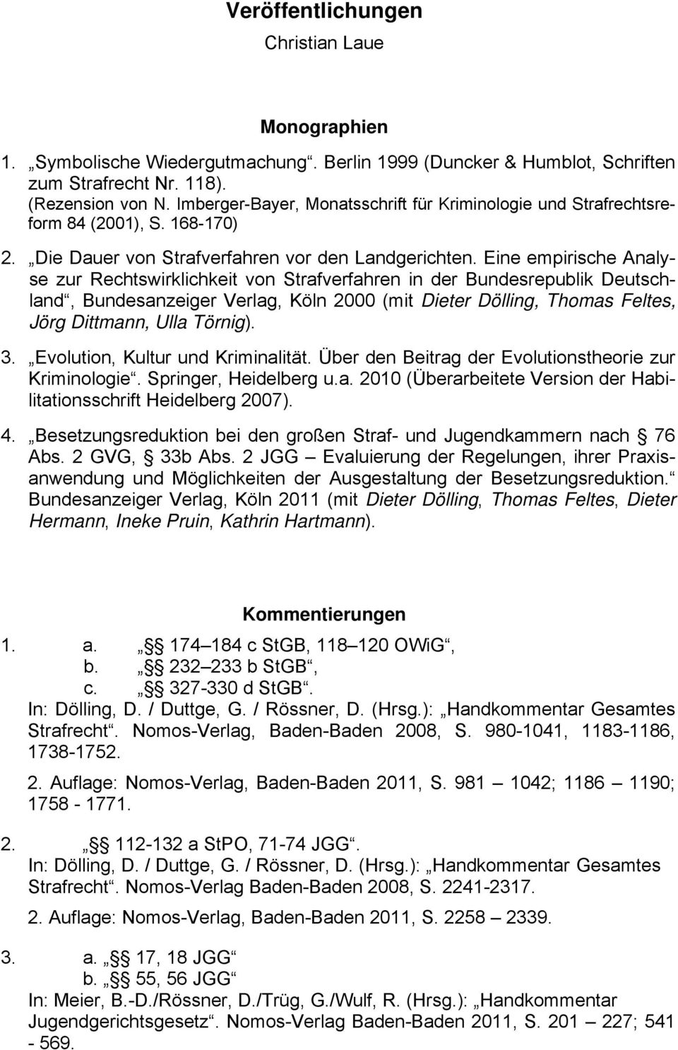 Eine empirische Analyse zur Rechtswirklichkeit von Strafverfahren in der Bundesrepublik Deutschland, Bundesanzeiger Verlag, Köln 2000 (mit Dieter Dölling, Thomas Feltes, Jörg Dittmann, Ulla Törnig).