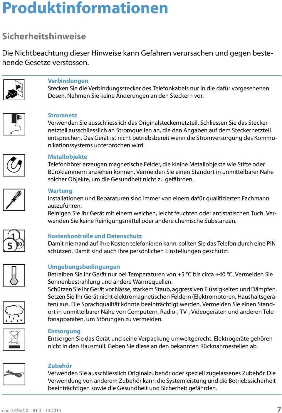 Stromnetz Verwenden Sie ausschliesslich das Originalsteckernetzteil. Schliessen Sie das Steckernetzteil ausschliesslich an Stromquellen an, die den Angaben auf dem Steckernetzteil entsprechen.