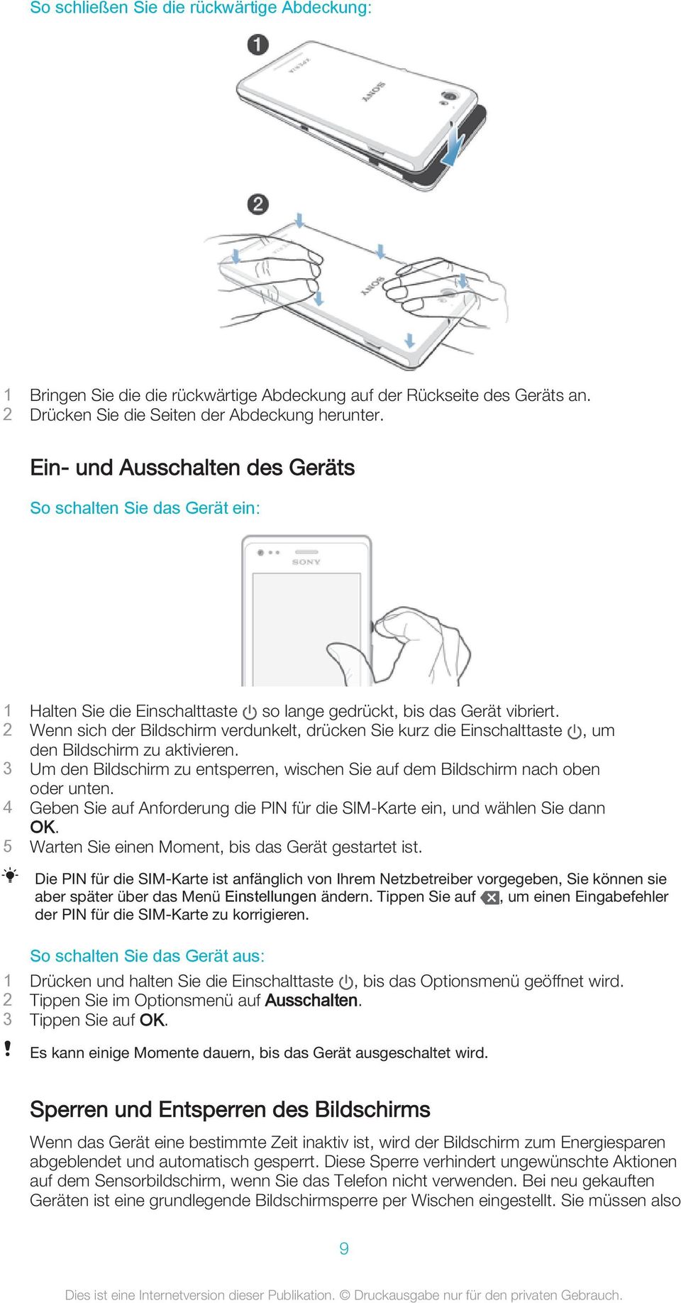 2 Wenn sich der Bildschirm verdunkelt, drücken Sie kurz die Einschalttaste, um den Bildschirm zu aktivieren. 3 Um den Bildschirm zu entsperren, wischen Sie auf dem Bildschirm nach oben oder unten.