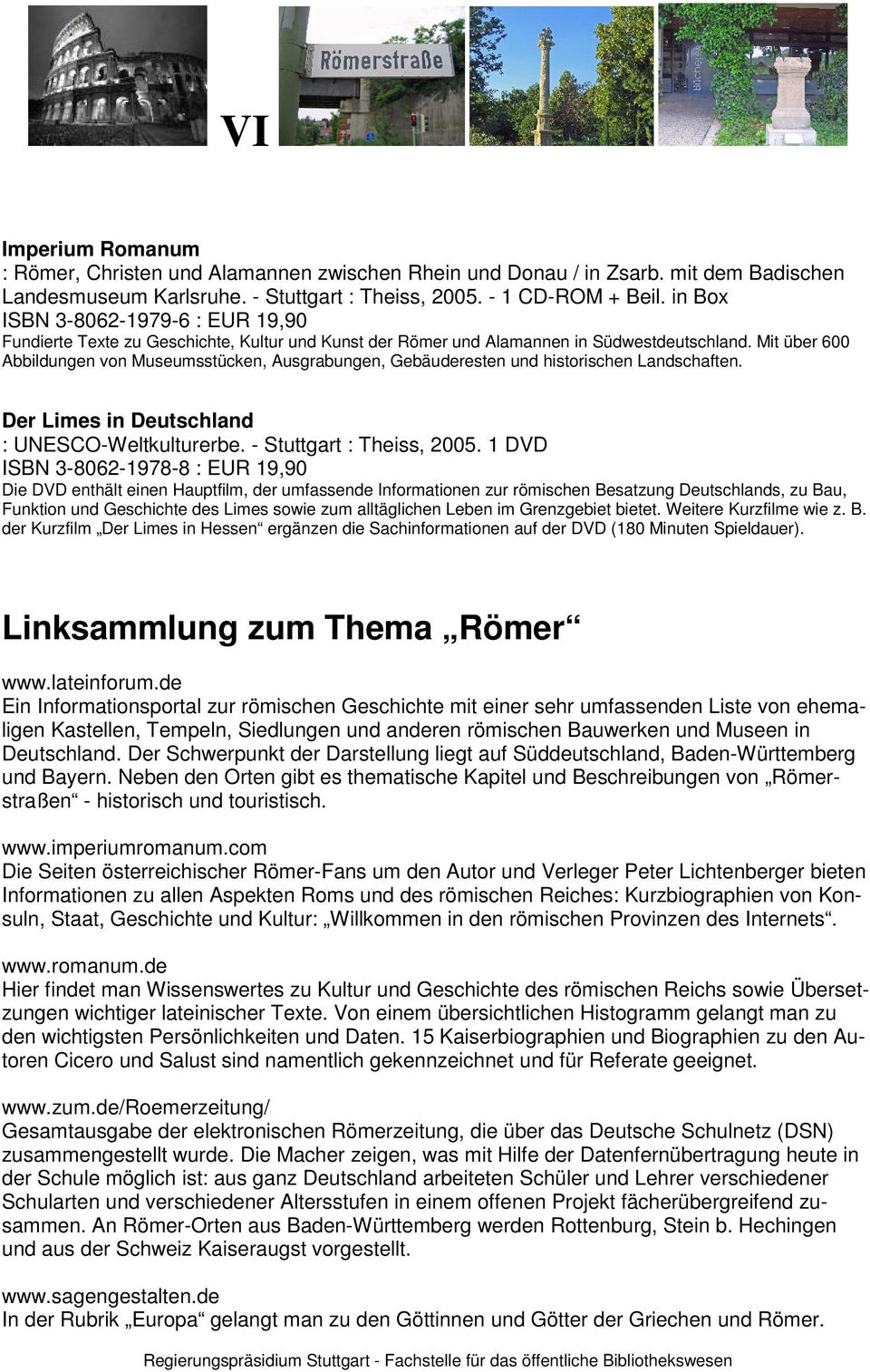 Mit über 600 Abbildungen von Museumsstücken, Ausgrabungen, Gebäuderesten und historischen Landschaften. Der Limes in Deutschland : UNESCO-Weltkulturerbe. - Stuttgart : Theiss, 2005.