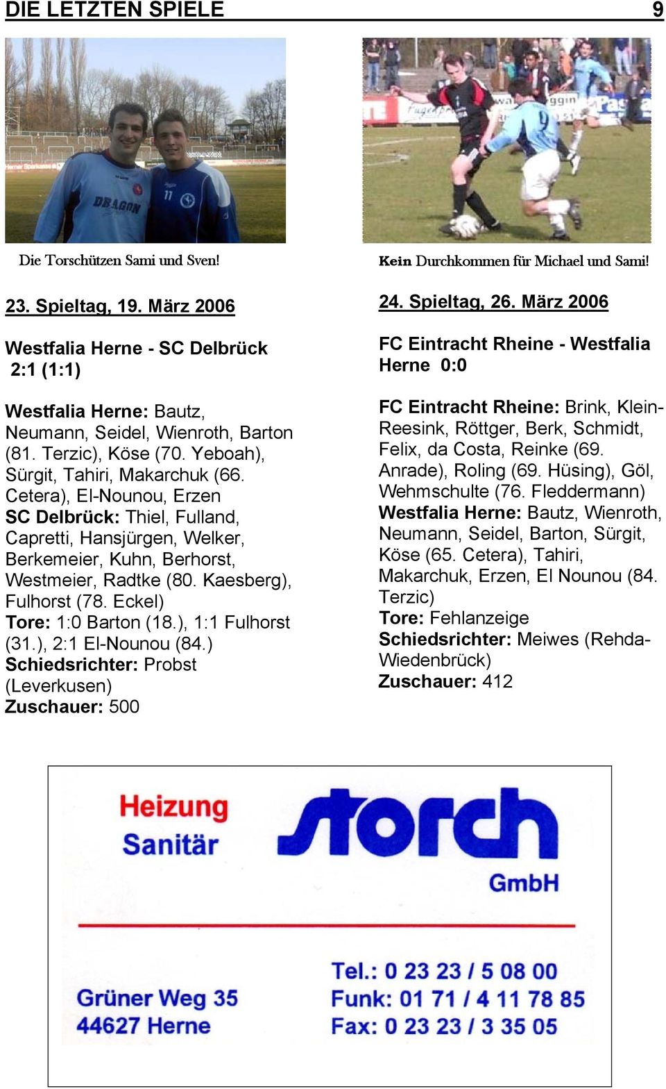 Kaesberg), Fulhorst (78. Eckel) Tore: 1:0 Barton (18.), 1:1 Fulhorst (31.), 2:1 El-Nounou (84.) Schiedsrichter: Probst (Leverkusen) Zuschauer: 500 Kein Durchkommen für Michael und Sami! 24.