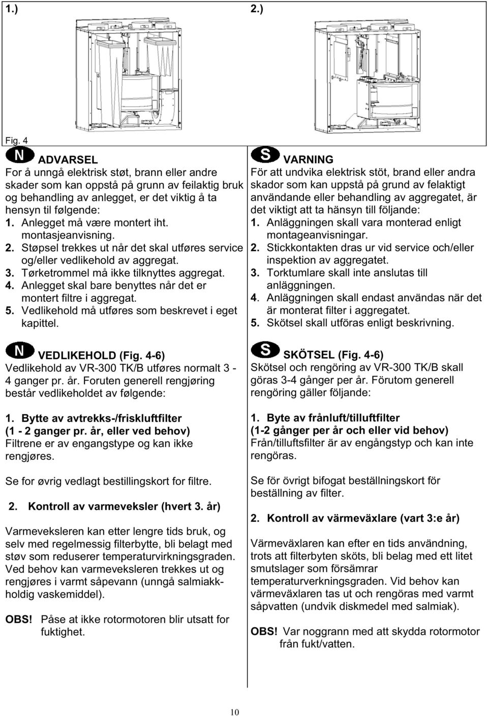 Anlegget skal bare benyttes når det er montert filtre i aggregat. 5. Vedlikehold må utføres som beskrevet i eget kapittel.