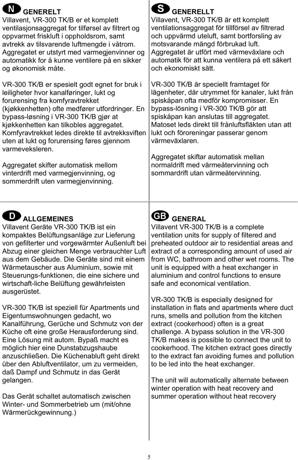 VR-300 TK/B er spesielt godt egnet for bruk i leiligheter hvor kanalføringer, lukt og forurensing fra komfyravtrekket (kjøkkenhetten) ofte medfører utfordringer.