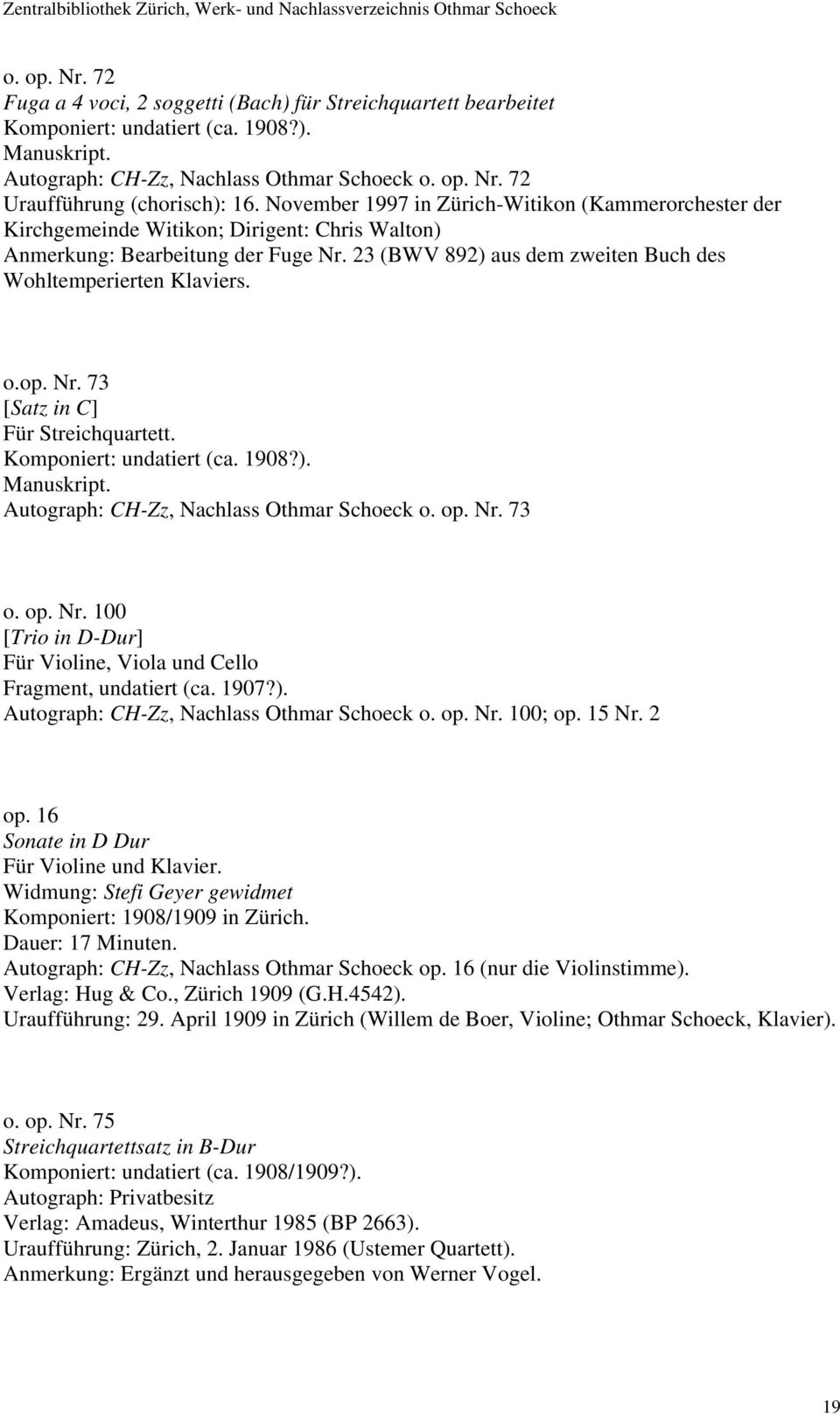o.op. Nr. 73 [Satz in C] Für Streichquartett. Komponiert: undatiert (ca. 1908?). Autograph: CH-Zz, Nachlass Othmar Schoeck o. op. Nr. 73 o. op. Nr. 100 [Trio in D-Dur] Für Violine, Viola und Cello Fragment, undatiert (ca.