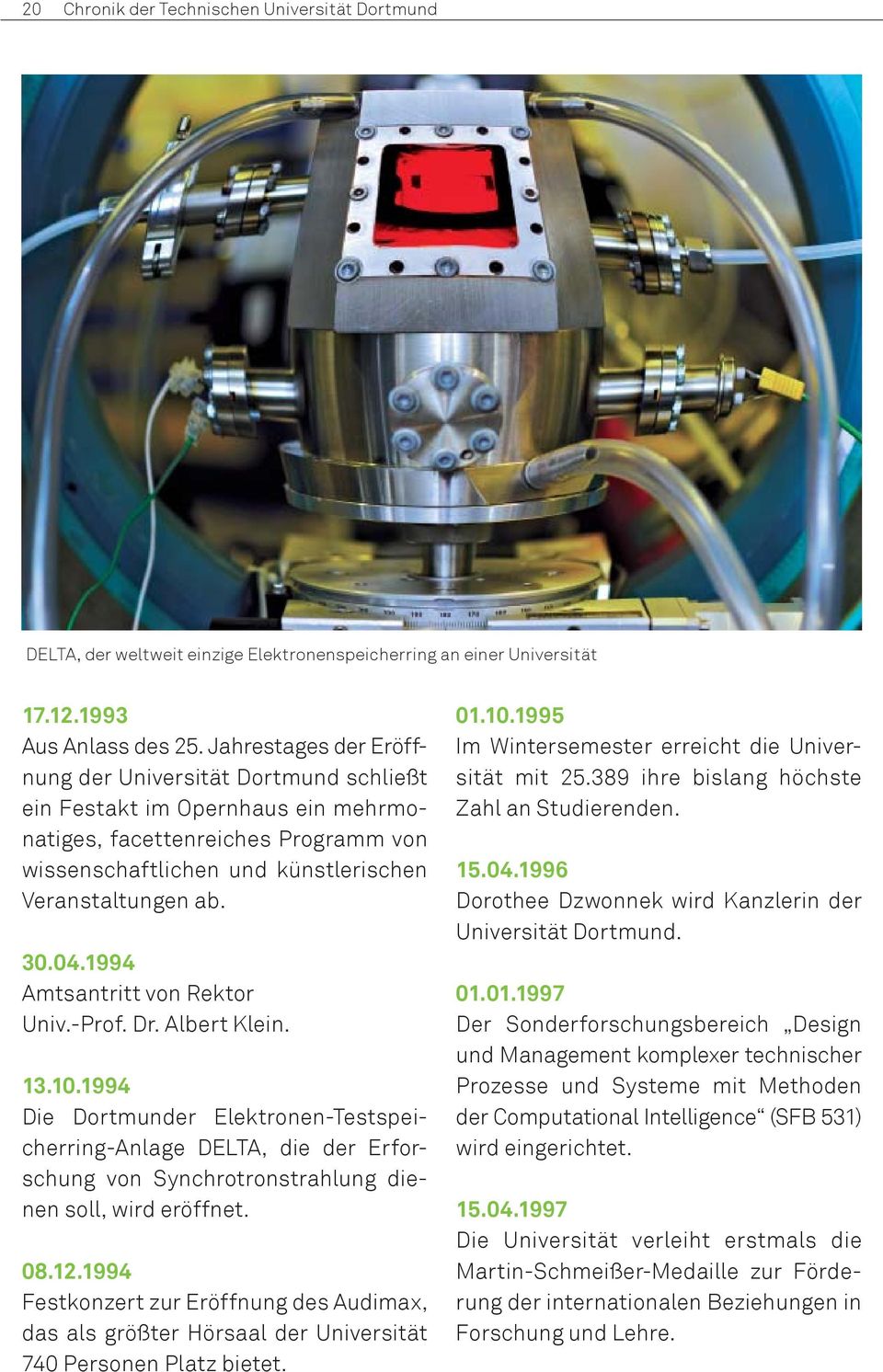 1994 Amtsantritt von Rektor Univ.-Prof. Dr. Albert Klein. 13.10.1994 Die Dortmunder Elektronen-Testspeicherring-Anlage DELTA, die der Erforschung von Synchrotronstrahlung dienen soll, wird eröffnet.