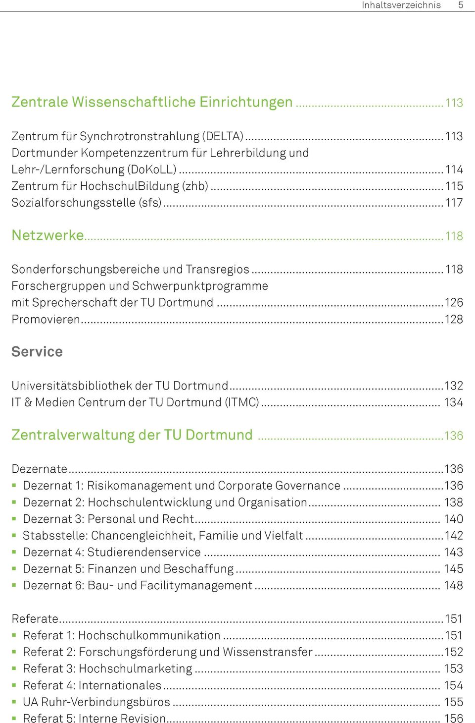 ..118 Forschergruppen und Schwerpunktprogramme mit Sprecherschaft der TU Dortmund...126 Promovieren...128 Service Universitätsbibliothek der TU Dortmund...132 IT & Medien Centrum der TU Dortmund (ITMC).