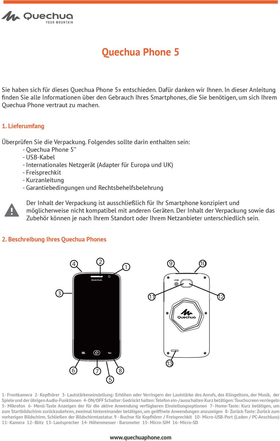 Folgendes sollte darin enthalten sein: - Quechua Phone 5 - USB-Kabel - Internationales Netzgerät (Adapter für Europa und UK) - Freisprechkit - Kurzanleitung - Garantiebedingungen und
