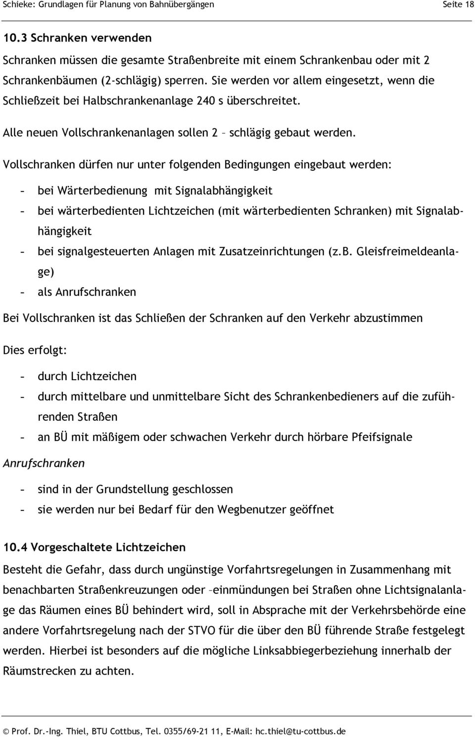 Vollschranken dürfen nur unter folgenden Bedingungen eingebaut werden: - bei Wärterbedienung mit Signalabhängigkeit - bei wärterbedienten Lichtzeichen (mit wärterbedienten Schranken) mit