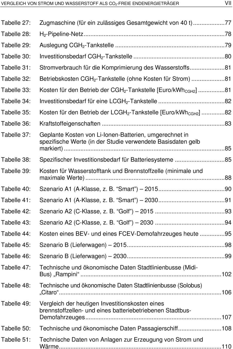 .. 81 Tabelle 32: Betriebskosten CGH 2 -Tankstelle (ohne Kosten für Strom)... 81 Tabelle 33: Kosten für den Betrieb der CGH 2 -Tankstelle [Euro/kWh CGH2 ].